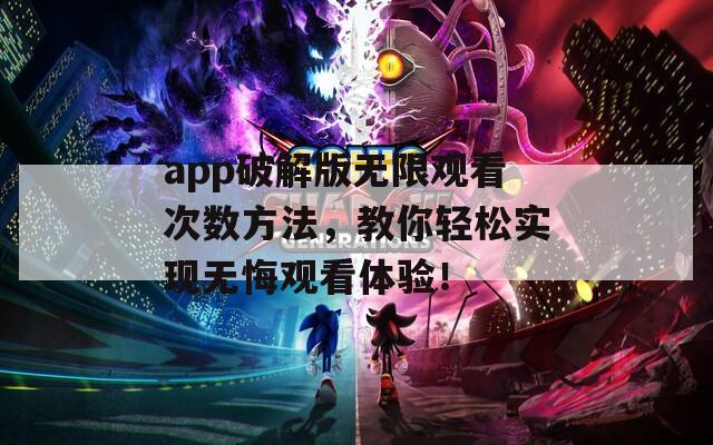 app破解版无限观看次数方法，教你轻松实现无悔观看体验！  第1张