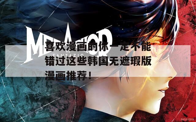 喜欢漫画的你一定不能错过这些韩国无遮瑕版漫画推荐！  第1张