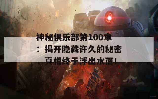 神秘俱乐部第100章：揭开隐藏许久的秘密，真相终于浮出水面！