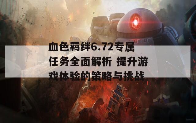 血色羁绊6.72专属任务全面解析 提升游戏体验的策略与挑战