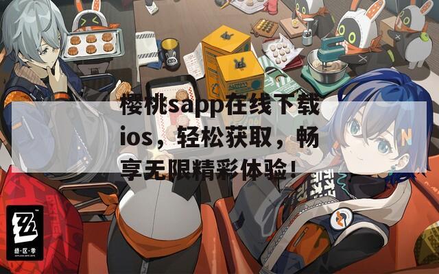 樱桃sapp在线下载ios，轻松获取，畅享无限精彩体验！