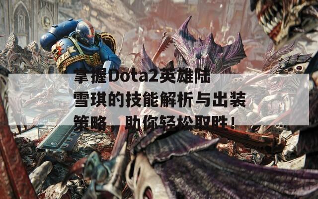 掌握Dota2英雄陆雪琪的技能解析与出装策略，助你轻松取胜！  第1张