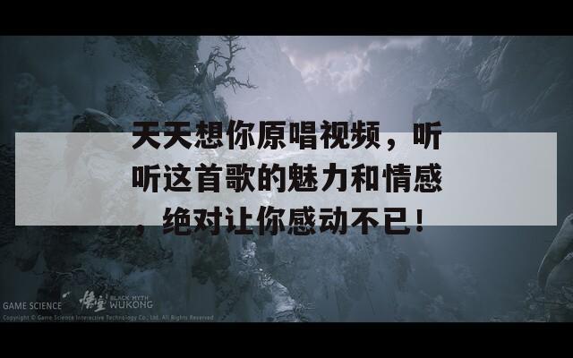 天天想你原唱视频，听听这首歌的魅力和情感，绝对让你感动不已！  第1张