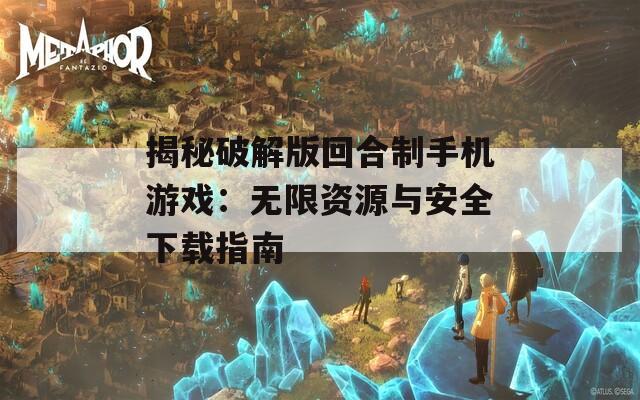 揭秘破解版回合制手机游戏：无限资源与安全下载指南