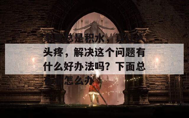 家里总是积水，真让人头疼，解决这个问题有什么好办法吗？下面总有水怎么办  第1张