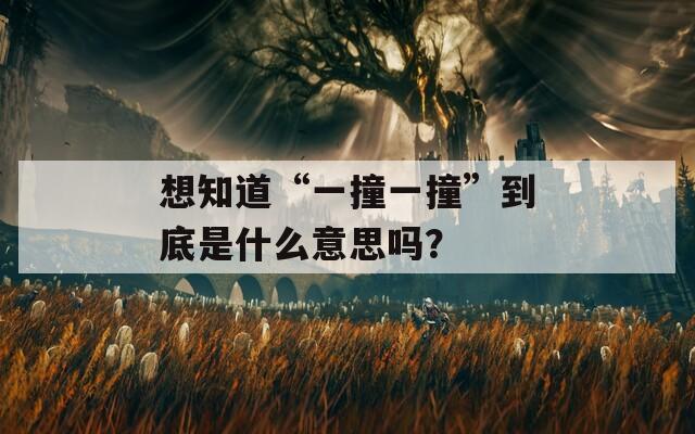 想知道“一撞一撞”到底是什么意思吗？