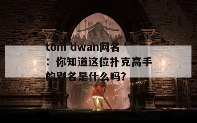 tom dwan网名：你知道这位扑克高手的别名是什么吗？