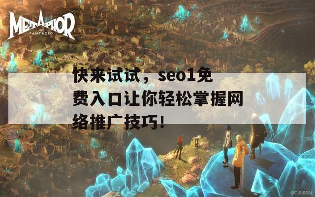 快来试试，seo1免费入口让你轻松掌握网络推广技巧！