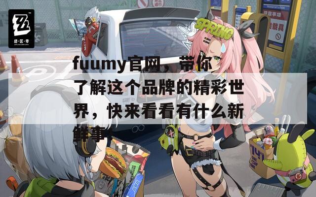 fuumy官网，带你了解这个品牌的精彩世界，快来看看有什么新鲜事！