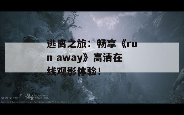 逃离之旅：畅享《run away》高清在线观影体验！