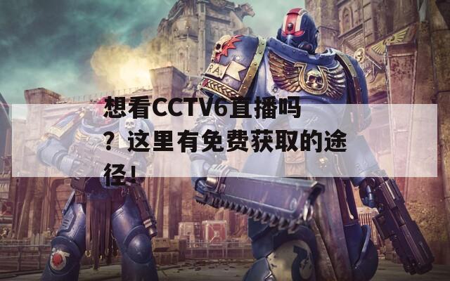 想看CCTV6直播吗？这里有免费获取的途径！