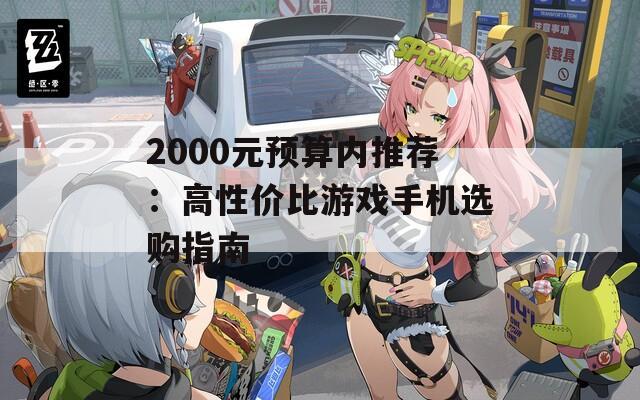 2000元预算内推荐：高性价比游戏手机选购指南  第1张