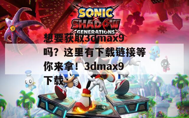 想要获取3dmax9吗？这里有下载链接等你来拿！3dmax9下载