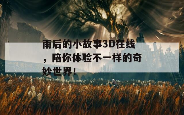 雨后的小故事3D在线，陪你体验不一样的奇妙世界！