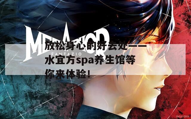 放松身心的好去处——水宜方spa养生馆等你来体验！