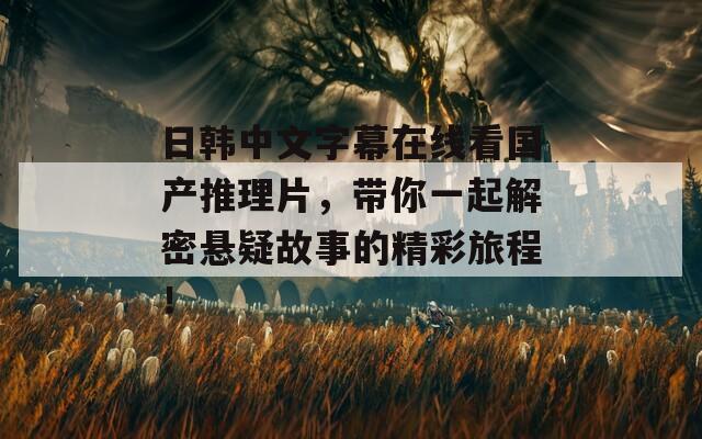 日韩中文字幕在线看国产推理片，带你一起解密悬疑故事的精彩旅程！  第1张