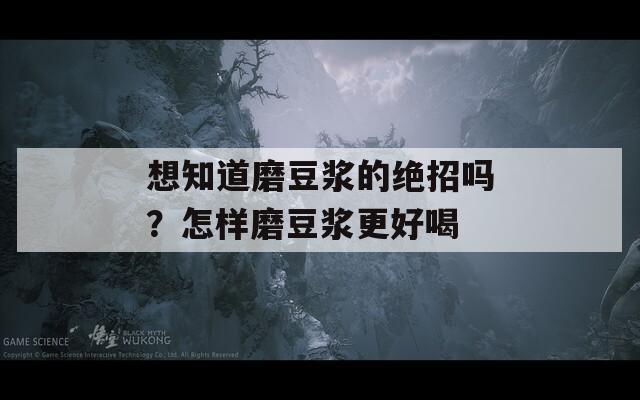 想知道磨豆浆的绝招吗？怎样磨豆浆更好喝