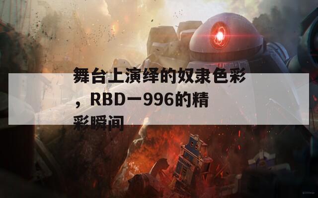 舞台上演绎的奴隶色彩，RBD一996的精彩瞬间