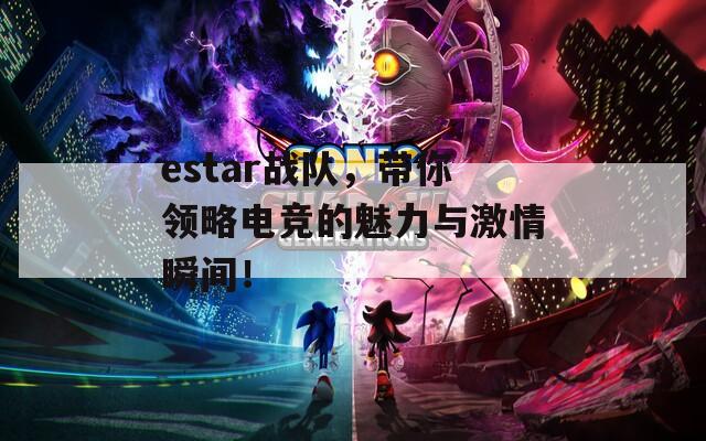 estar战队，带你领略电竞的魅力与激情瞬间！  第1张