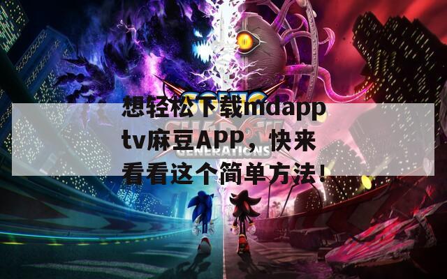 想轻松下载mdapptv麻豆APP，快来看看这个简单方法！  第1张