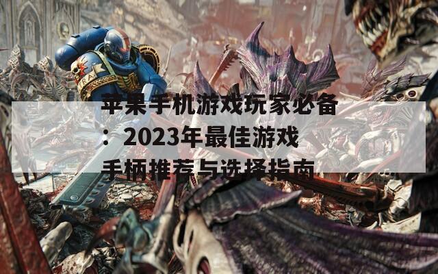 苹果手机游戏玩家必备：2023年最佳游戏手柄推荐与选择指南  第1张