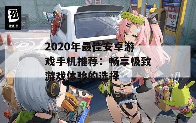 2020年最佳安卓游戏手机推荐：畅享极致游戏体验的选择