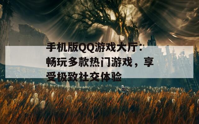 手机版QQ游戏大厅：畅玩多款热门游戏，享受极致社交体验