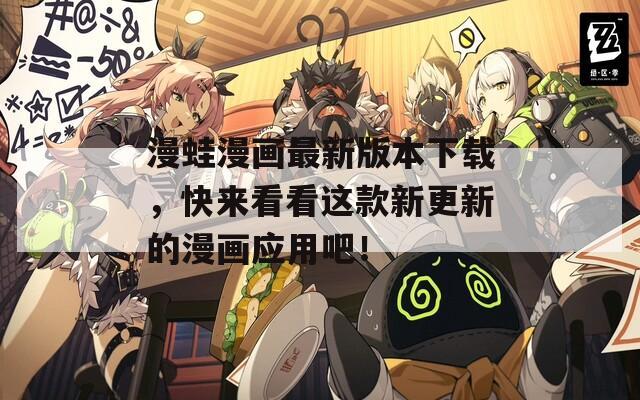 漫蛙漫画最新版本下载，快来看看这款新更新的漫画应用吧！