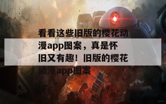 看看这些旧版的樱花动漫app图案，真是怀旧又有趣！旧版的樱花动漫app图案