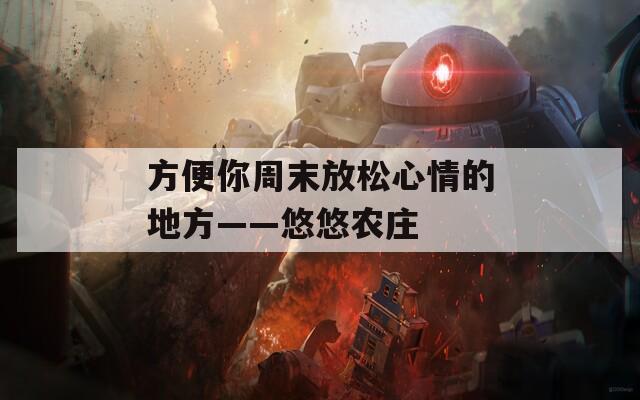 方便你周末放松心情的地方——悠悠农庄  第1张