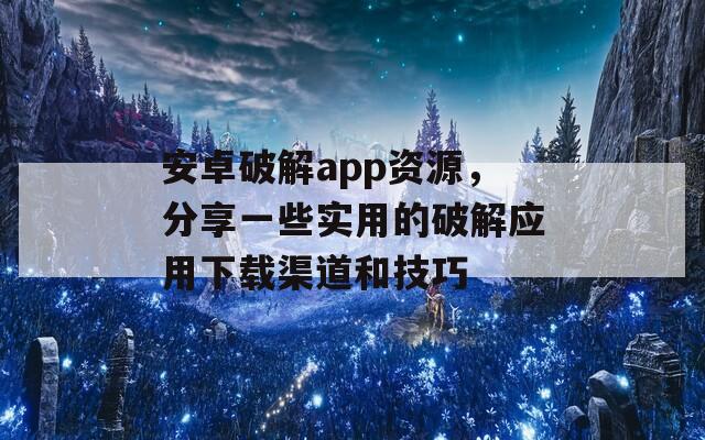 安卓破解app资源，分享一些实用的破解应用下载渠道和技巧  第1张