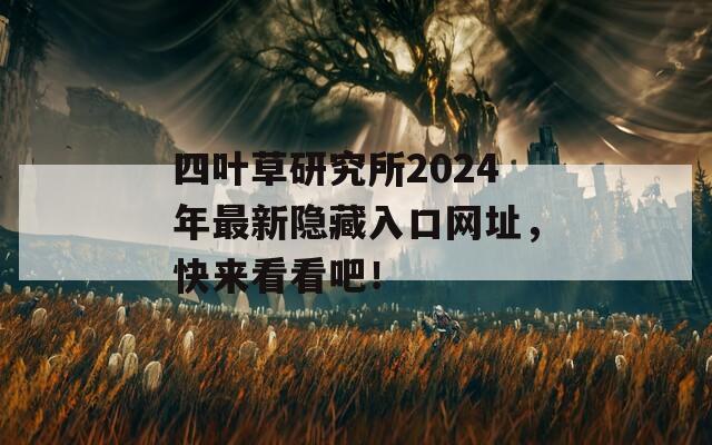 四叶草研究所2024年最新隐藏入口网址，快来看看吧！  第1张