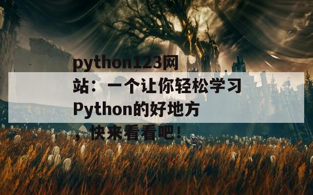 python123网站：一个让你轻松学习Python的好地方，快来看看吧！