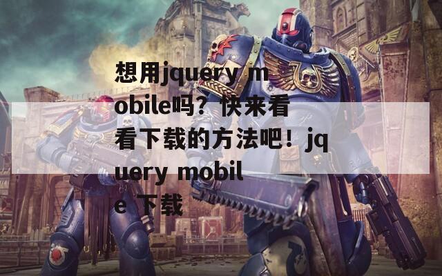 想用jquery mobile吗？快来看看下载的方法吧！jquery mobile 下载