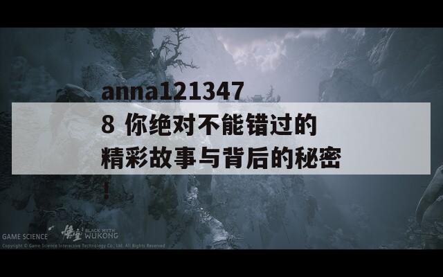 anna1213478 你绝对不能错过的精彩故事与背后的秘密！  第1张