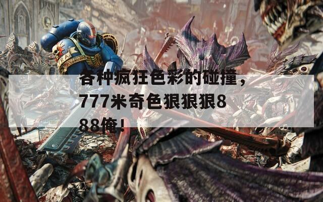 各种疯狂色彩的碰撞，777米奇色狠狠狠888俺！