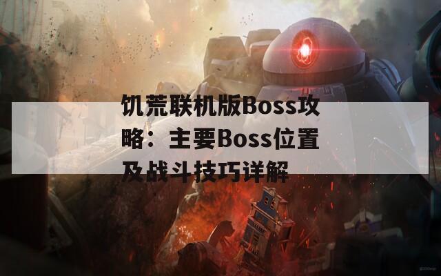 饥荒联机版Boss攻略：主要Boss位置及战斗技巧详解