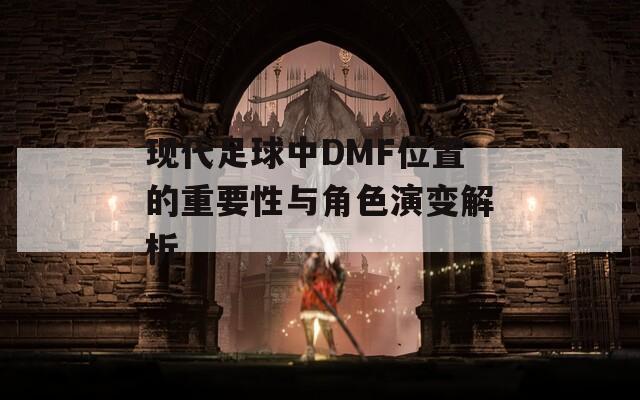 现代足球中DMF位置的重要性与角色演变解析