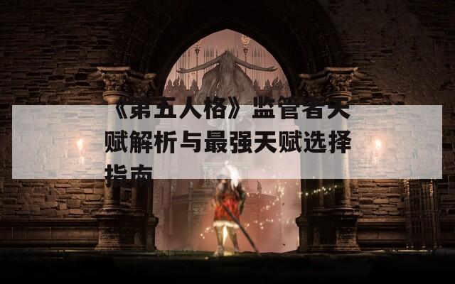 《第五人格》监管者天赋解析与最强天赋选择指南