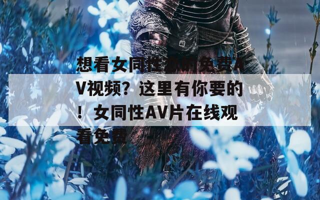 想看女同性恋的免费AV视频？这里有你要的！女同性AV片在线观看免费