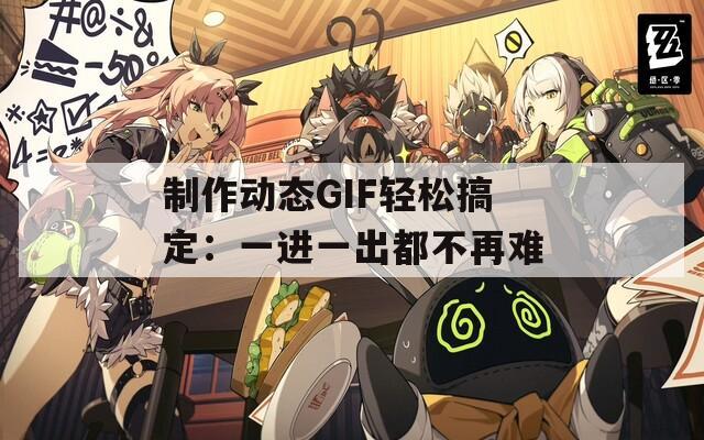 制作动态GIF轻松搞定：一进一出都不再难  第1张