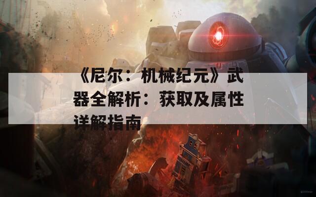 《尼尔：机械纪元》武器全解析：获取及属性详解指南