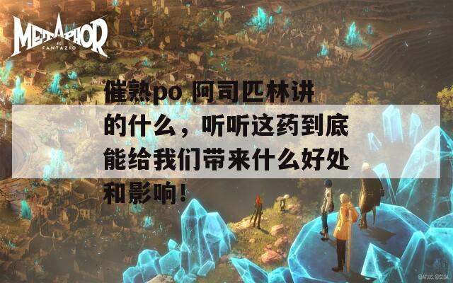 催熟po 阿司匹林讲的什么，听听这药到底能给我们带来什么好处和影响！  第1张