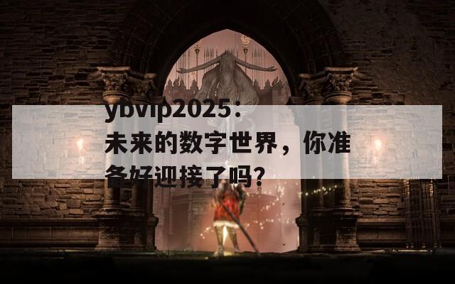 ybvip2025：未来的数字世界，你准备好迎接了吗？