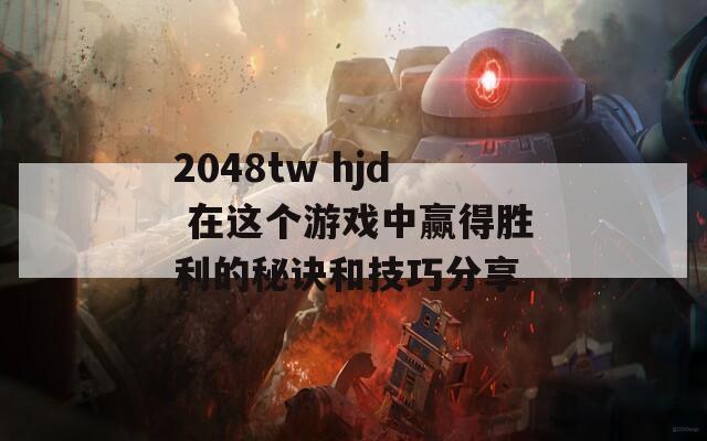 2048tw hjd 在这个游戏中赢得胜利的秘诀和技巧分享