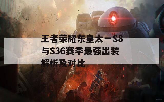 王者荣耀东皇太一S8与S36赛季最强出装解析及对比