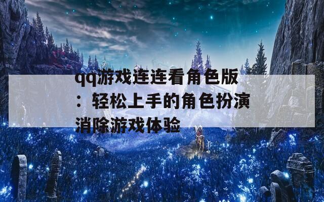 qq游戏连连看角色版：轻松上手的角色扮演消除游戏体验