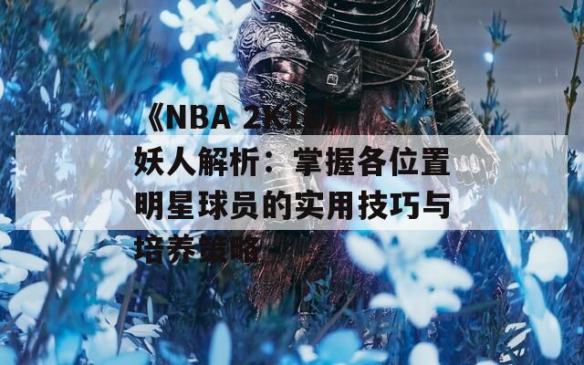 《NBA 2K16》妖人解析：掌握各位置明星球员的实用技巧与培养策略  第1张