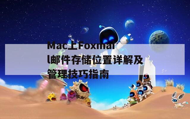 Mac上Foxmail邮件存储位置详解及管理技巧指南