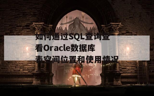 如何通过SQL查询查看Oracle数据库表空间位置和使用情况